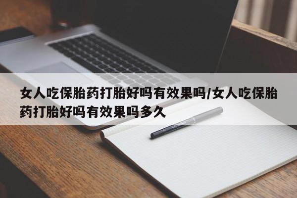 咨询购买正品米非司酮片女人吃保胎药打胎好吗有效果吗/女人吃保胎药打胎好吗有效果吗多久