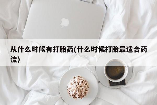 咨询购买正品米非司酮片从什么时候有打胎药(什么时候打胎最适合药流)