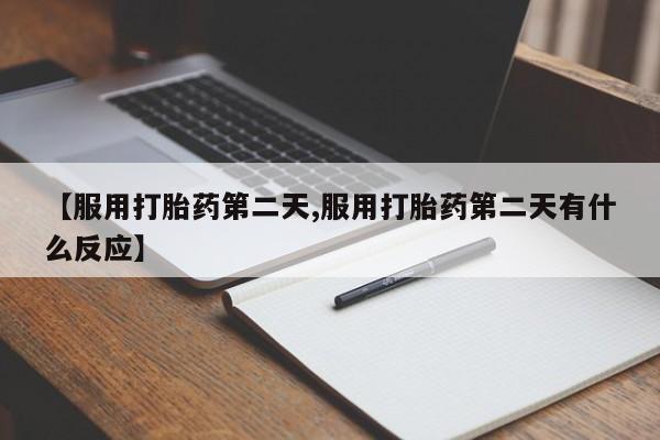 咨询购买正品米非司酮片【服用打胎药第二天,服用打胎药第二天有什么反应】