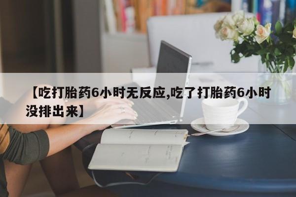 咨询购买正品米非司酮片【吃打胎药6小时无反应,吃了打胎药6小时没排出来】