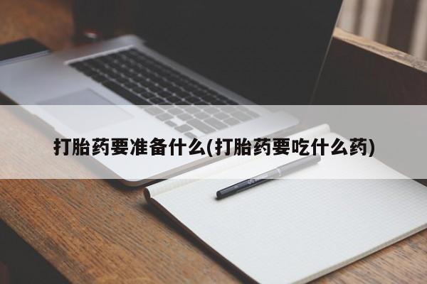 咨询购买正品米非司酮片打胎药要准备什么(打胎药要吃什么药)