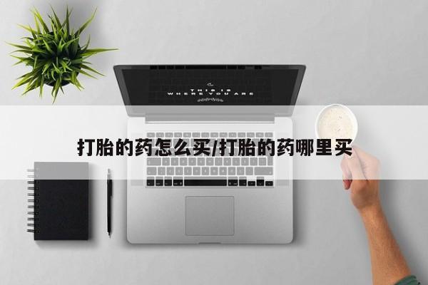 咨询购买正品米非司酮片打胎的药怎么买/打胎的药哪里买