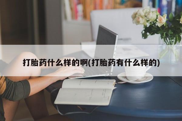 咨询购买正品米非司酮片打胎药什么样的啊(打胎药有什么样的)
