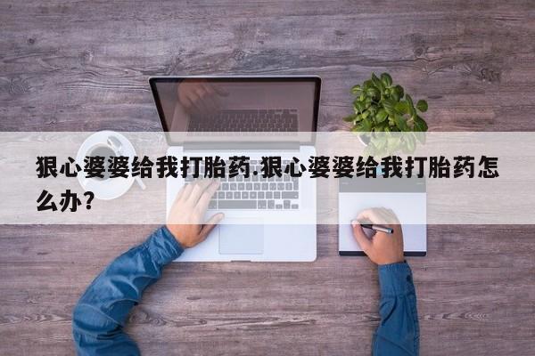 咨询购买正品米非司酮片狠心婆婆给我打胎药.狠心婆婆给我打胎药怎么办？