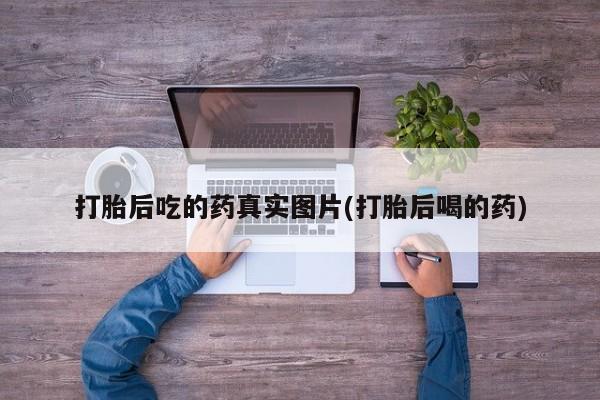 咨询购买正品米非司酮片打胎后吃的药真实图片(打胎后喝的药)