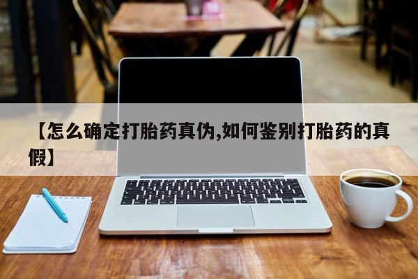 咨询购买正品米非司酮片【怎么确定打胎药真伪,如何鉴别打胎药的真假】