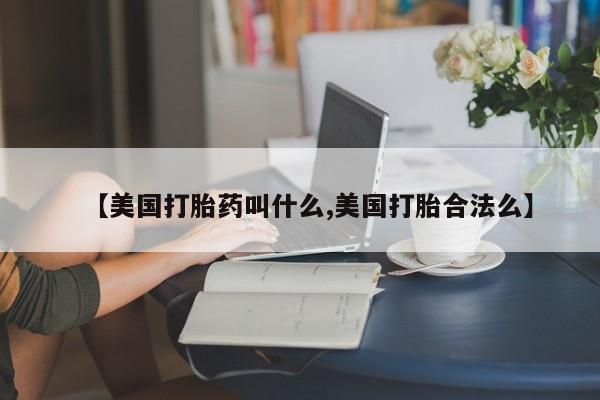 咨询购买正品米非司酮片【美国打胎药叫什么,美国打胎合法么】