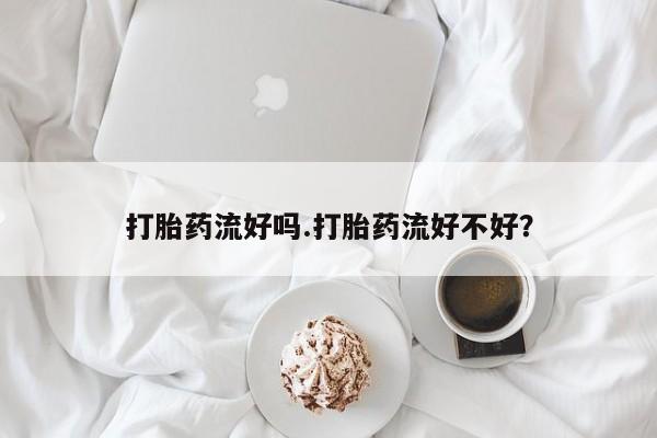咨询购买正品米非司酮片打胎药流好吗.打胎药流好不好？