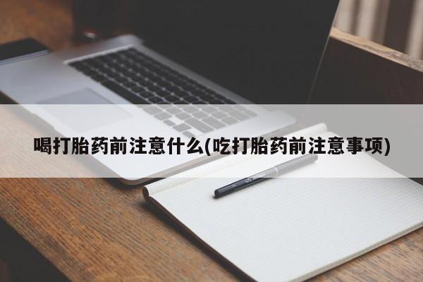 咨询购买正品米非司酮片喝打胎药前注意什么(吃打胎药前注意事项)