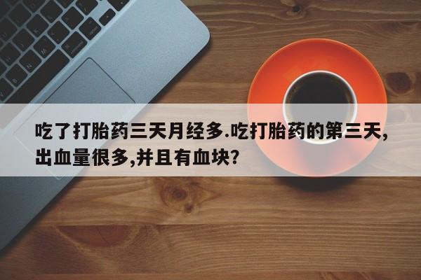 咨询购买正品米非司酮片吃了打胎药三天月经多.吃打胎药的第三天,出血量很多,并且有血块？