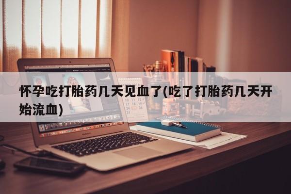 咨询购买正品米非司酮片怀孕吃打胎药几天见血了(吃了打胎药几天开始流血)