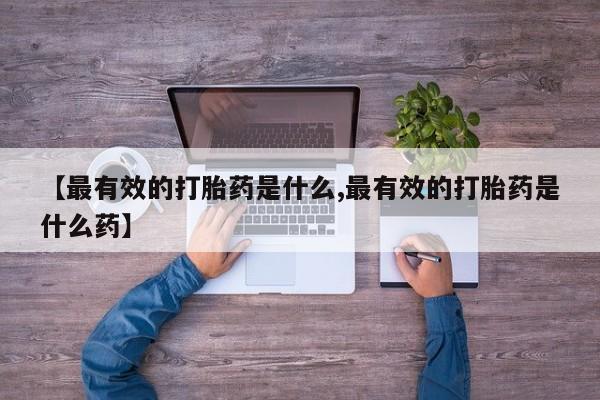 咨询购买正品米非司酮片【最有效的打胎药是什么,最有效的打胎药是什么药】