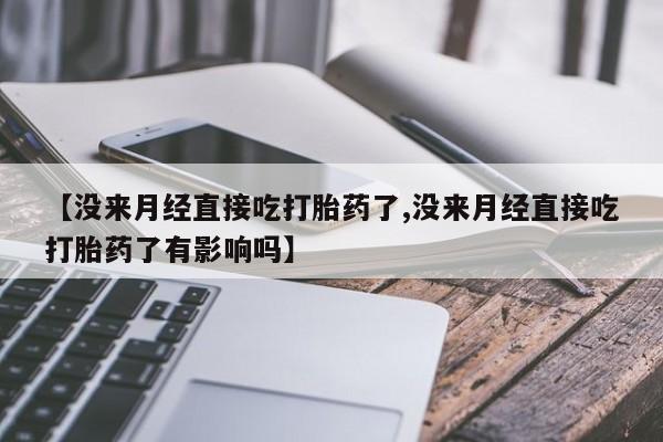 咨询购买正品米非司酮片【没来月经直接吃打胎药了,没来月经直接吃打胎药了有影响吗】