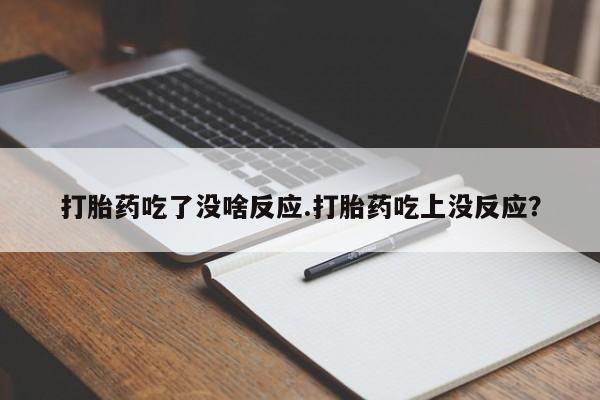 咨询购买正品米非司酮片打胎药吃了没啥反应.打胎药吃上没反应？