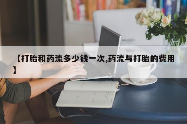 咨询购买正品米非司酮片【打胎和药流多少钱一次,药流与打胎的费用】
