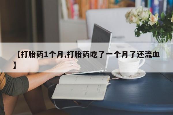咨询购买正品米非司酮片【打胎药1个月,打胎药吃了一个月了还流血】