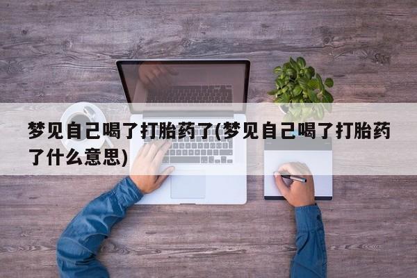 咨询购买正品米非司酮片梦见自己喝了打胎药了(梦见自己喝了打胎药了什么意思)
