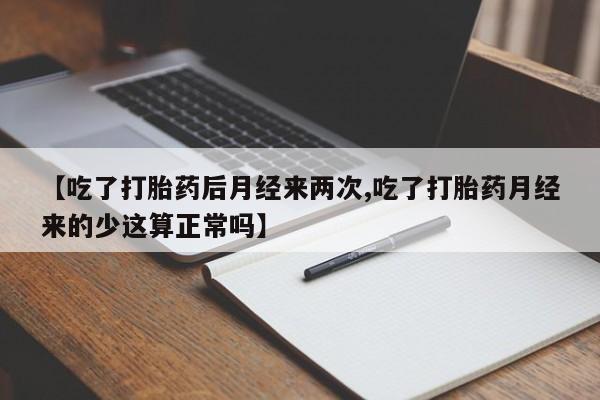 咨询购买正品米非司酮片【吃了打胎药后月经来两次,吃了打胎药月经来的少这算正常吗】