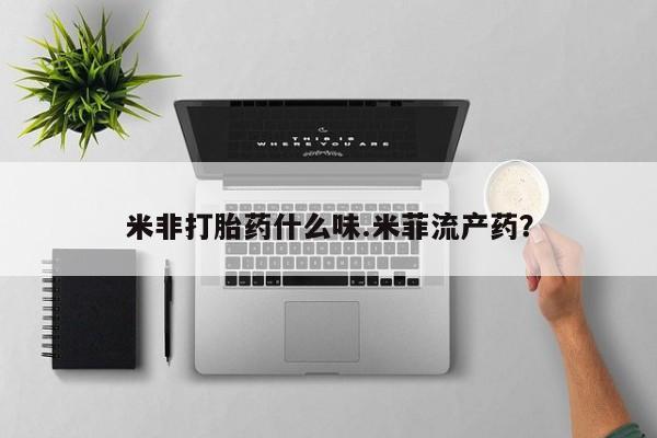 咨询购买正品米非司酮片米非打胎药什么味.米菲流产药？