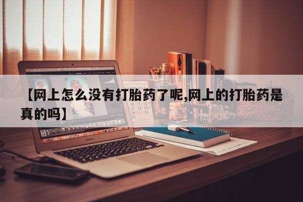 咨询购买正品米非司酮片【网上怎么没有打胎药了呢,网上的打胎药是真的吗】