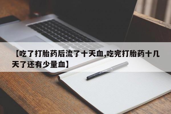 咨询购买正品米非司酮片【吃了打胎药后流了十天血,吃完打胎药十几天了还有少量血】