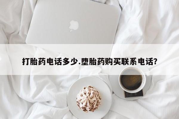 咨询购买正品米非司酮片打胎药电话多少.堕胎药购买联系电话？
