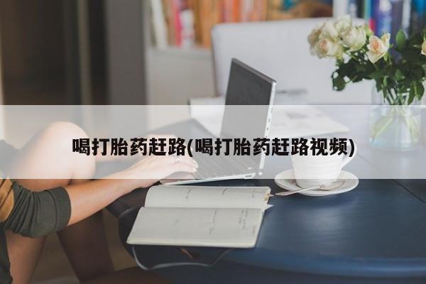 咨询购买正品米非司酮片喝打胎药赶路(喝打胎药赶路视频)