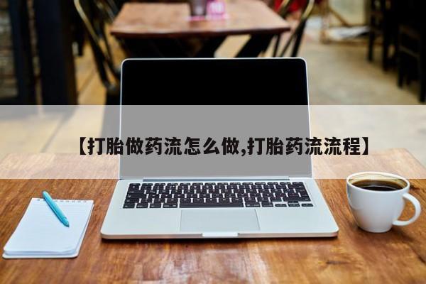 咨询购买正品米非司酮片【打胎做药流怎么做,打胎药流流程】