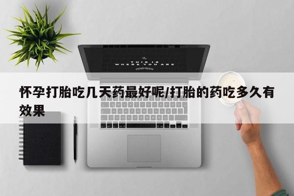 咨询购买正品米非司酮片怀孕打胎吃几天药最好呢/打胎的药吃多久有效果
