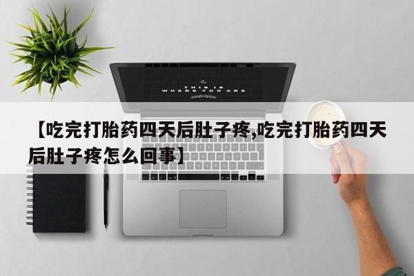 咨询购买正品米非司酮片【吃完打胎药四天后肚子疼,吃完打胎药四天后肚子疼怎么回事】