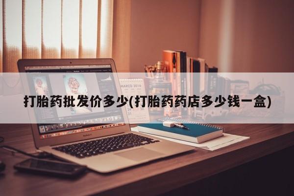 咨询购买正品米非司酮片打胎药批发价多少(打胎药药店多少钱一盒)