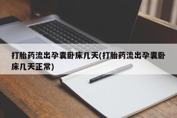 咨询购买正品米非司酮片打胎药流出孕囊卧床几天(打胎药流出孕囊卧床几天正常)
