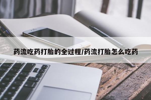 咨询购买正品米非司酮片药流吃药打胎的全过程/药流打胎怎么吃药
