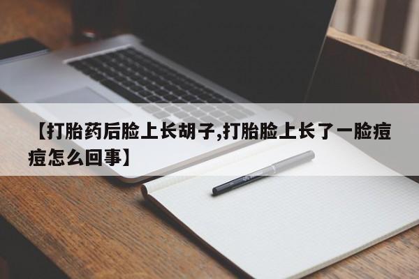 咨询购买正品米非司酮片【打胎药后脸上长胡子,打胎脸上长了一脸痘痘怎么回事】