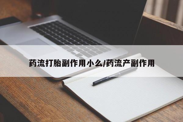 咨询购买正品米非司酮片药流打胎副作用小么/药流产副作用