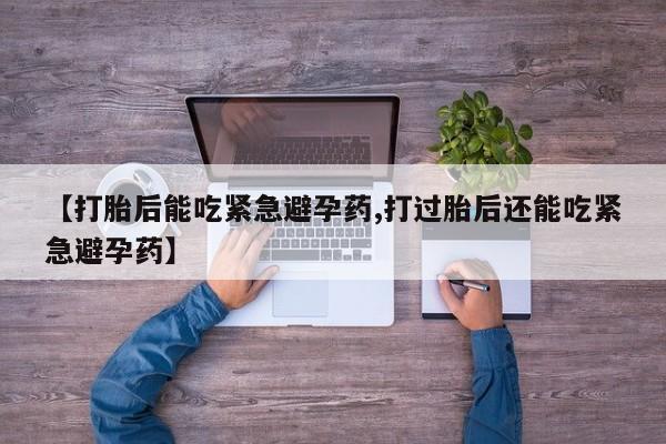 咨询购买正品米非司酮片【打胎后能吃紧急避孕药,打过胎后还能吃紧急避孕药】