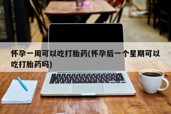 咨询购买正品米非司酮片怀孕一周可以吃打胎药(怀孕后一个星期可以吃打胎药吗)