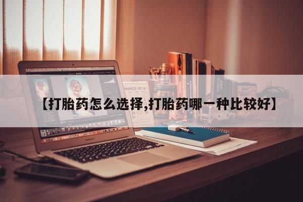 咨询购买正品米非司酮片【打胎药怎么选择,打胎药哪一种比较好】