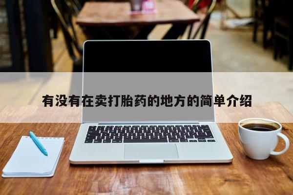 咨询购买正品米非司酮片有没有在卖打胎药的地方的简单介绍