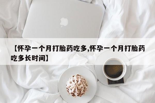 咨询购买正品米非司酮片【怀孕一个月打胎药吃多,怀孕一个月打胎药吃多长时间】