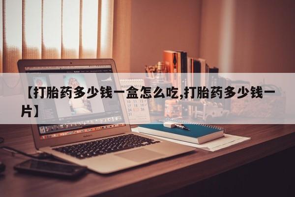 咨询购买正品米非司酮片【打胎药多少钱一盒怎么吃,打胎药多少钱一片】