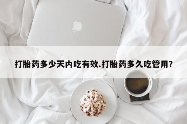 咨询购买正品米非司酮片打胎药多少天内吃有效.打胎药多久吃管用？
